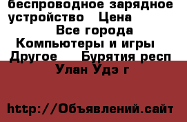 беспроводное зарядное устройство › Цена ­ 2 190 - Все города Компьютеры и игры » Другое   . Бурятия респ.,Улан-Удэ г.